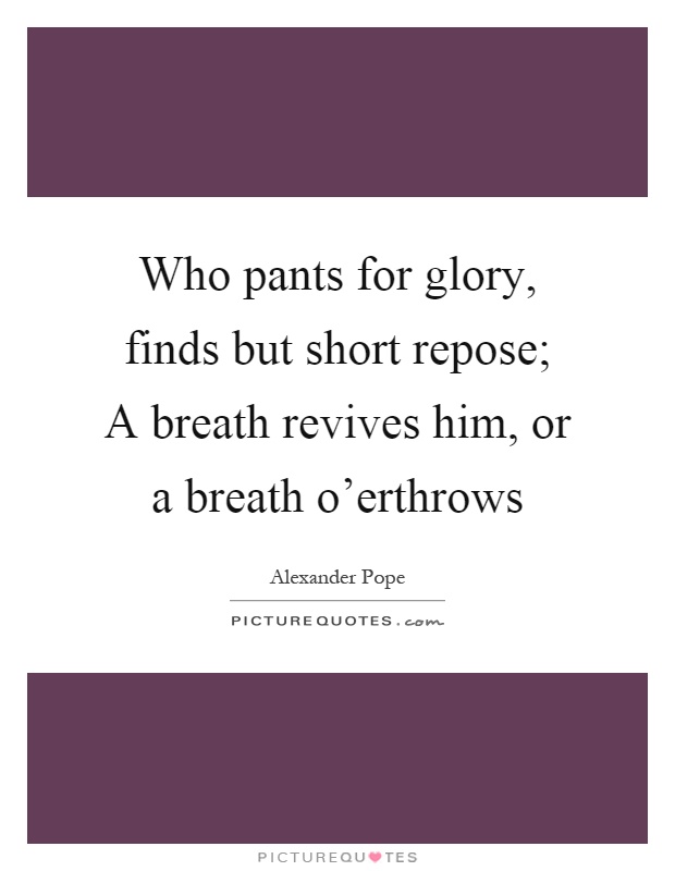 Who pants for glory, finds but short repose; A breath revives him, or a breath o'erthrows Picture Quote #1