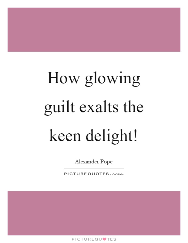 How glowing guilt exalts the keen delight! Picture Quote #1