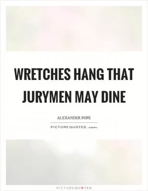 Wretches hang that jurymen may dine Picture Quote #1