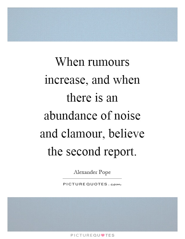 When rumours increase, and when there is an abundance of noise and clamour, believe the second report Picture Quote #1