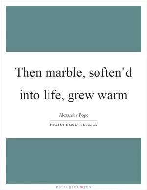 Then marble, soften’d into life, grew warm Picture Quote #1