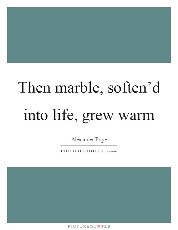 Then marble, soften'd into life, grew warm Picture Quote #1