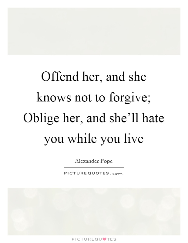 Offend her, and she knows not to forgive; Oblige her, and she'll hate you while you live Picture Quote #1