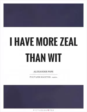 I have more zeal than wit Picture Quote #1