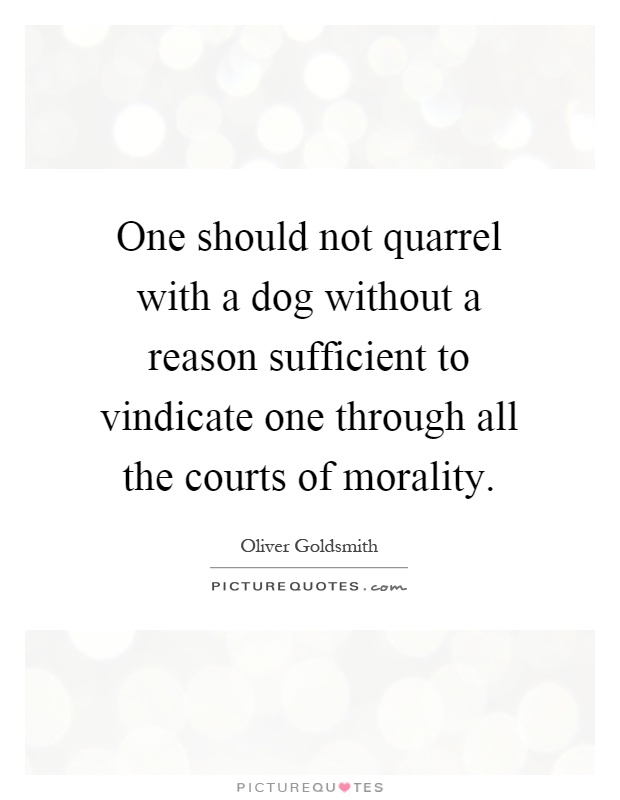 One should not quarrel with a dog without a reason sufficient to vindicate one through all the courts of morality Picture Quote #1