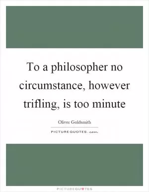 To a philosopher no circumstance, however trifling, is too minute Picture Quote #1