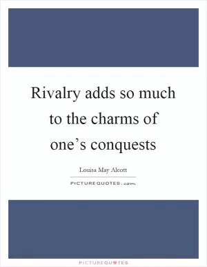 Rivalry adds so much to the charms of one’s conquests Picture Quote #1