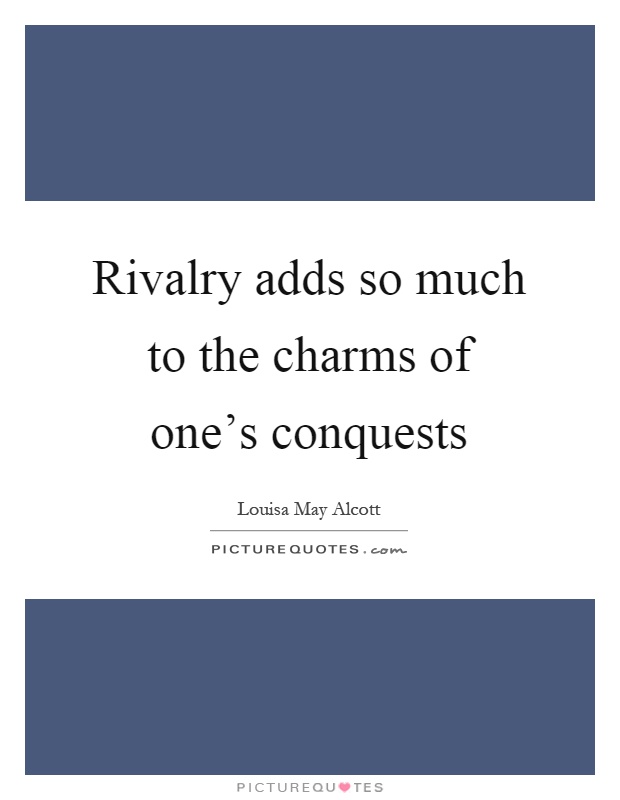 Rivalry adds so much to the charms of one's conquests Picture Quote #1