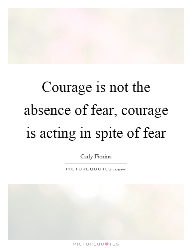 Courage is not the absence of fear, courage is acting in spite of fear Picture Quote #1