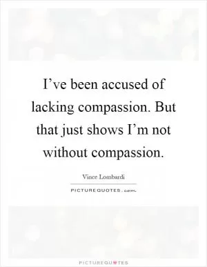 I’ve been accused of lacking compassion. But that just shows I’m not without compassion Picture Quote #1