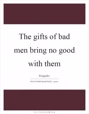 The gifts of bad men bring no good with them Picture Quote #1