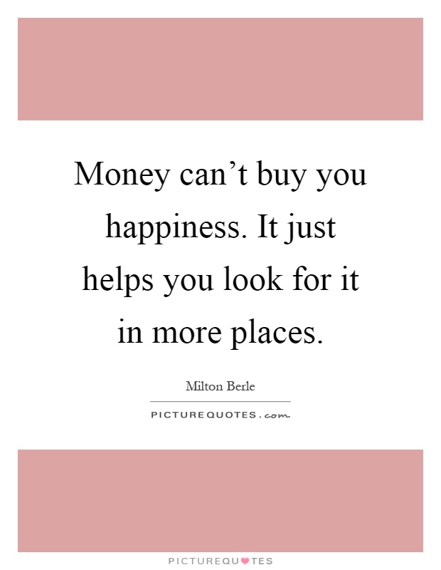 Money can't buy you happiness. It just helps you look for it in more places Picture Quote #1