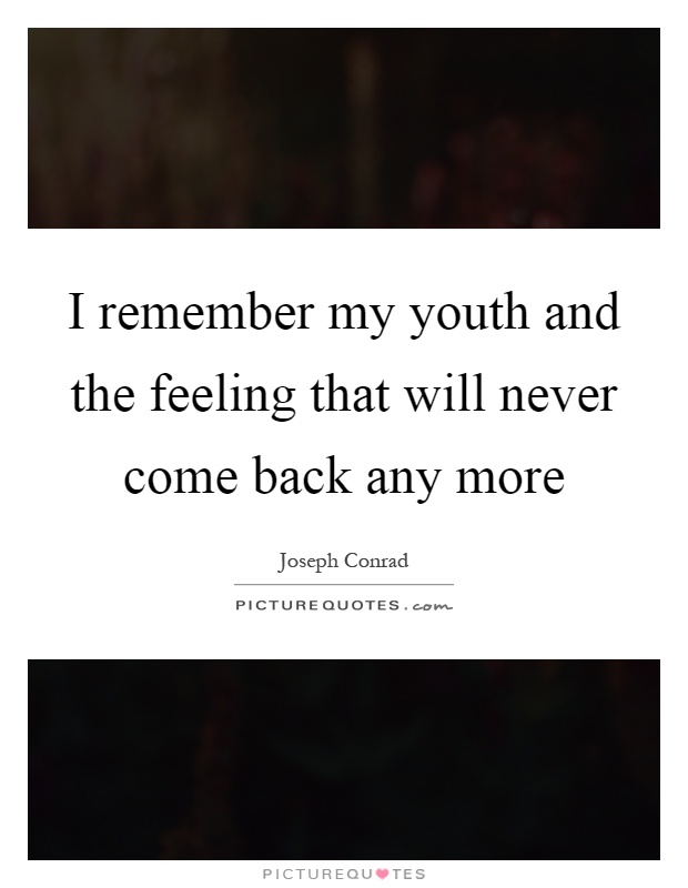 I remember my youth and the feeling that will never come back any more Picture Quote #1