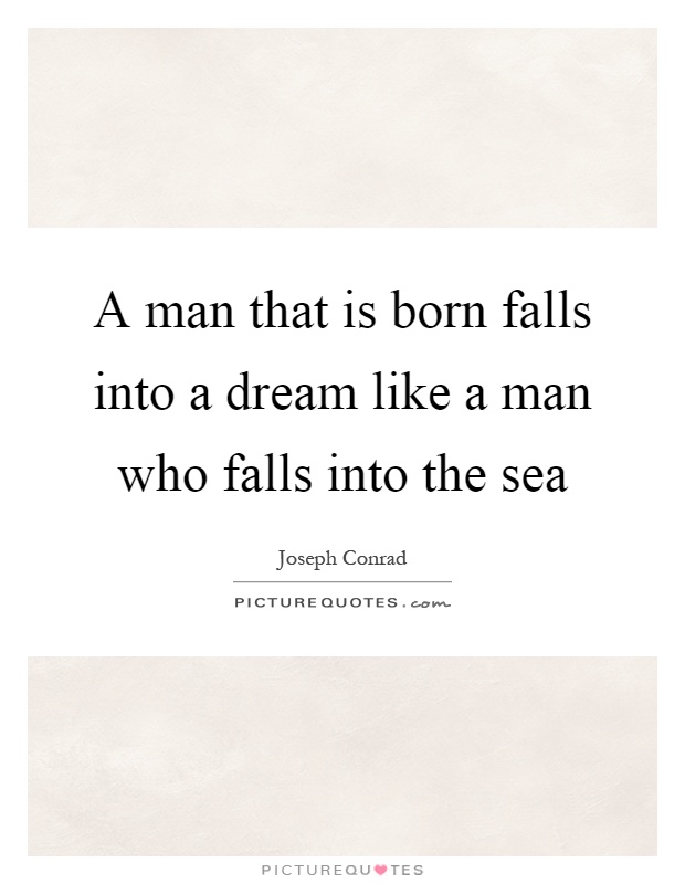 A man that is born falls into a dream like a man who falls into the sea Picture Quote #1
