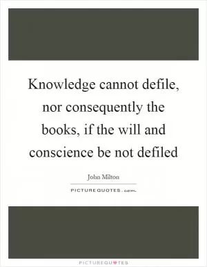 Knowledge cannot defile, nor consequently the books, if the will and conscience be not defiled Picture Quote #1