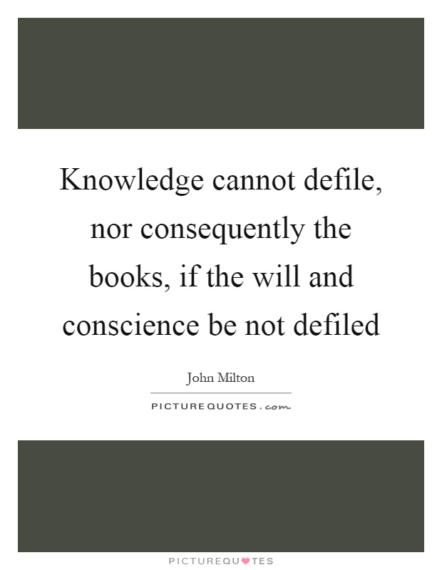 Knowledge cannot defile, nor consequently the books, if the will and conscience be not defiled Picture Quote #1