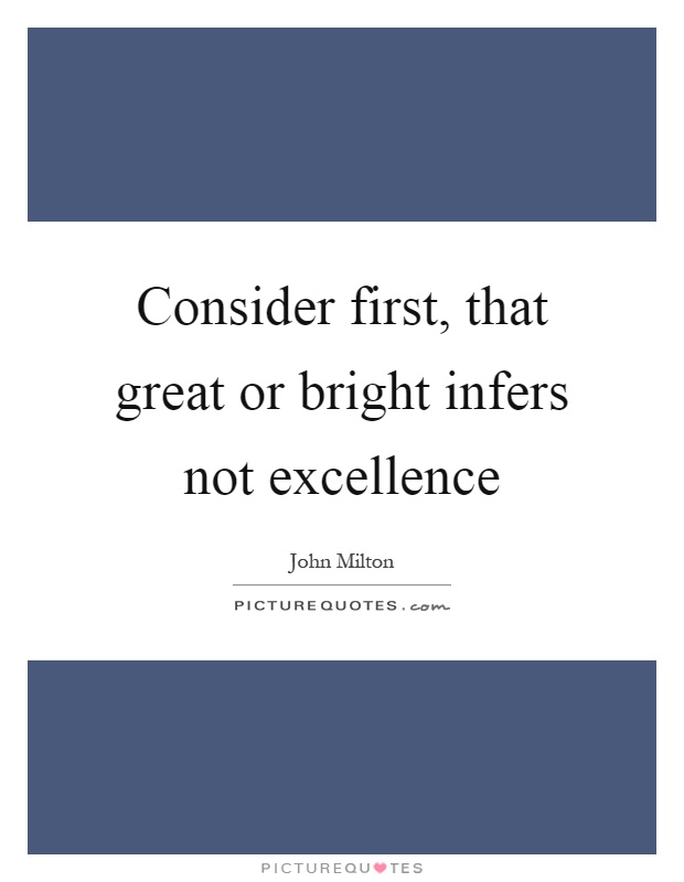 Consider first, that great or bright infers not excellence Picture Quote #1