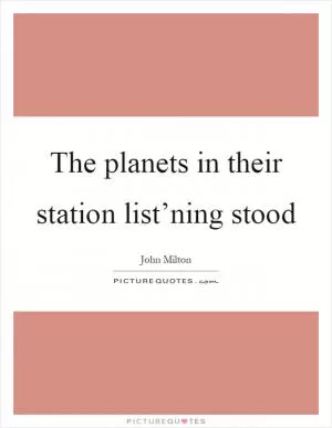 The planets in their station list’ning stood Picture Quote #1
