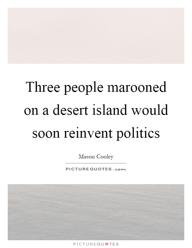 Three people marooned on a desert island would soon reinvent politics Picture Quote #1