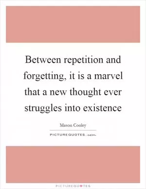 Between repetition and forgetting, it is a marvel that a new thought ever struggles into existence Picture Quote #1