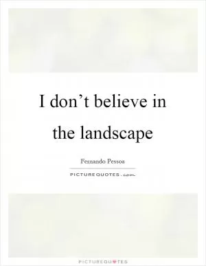 I don’t believe in the landscape Picture Quote #1
