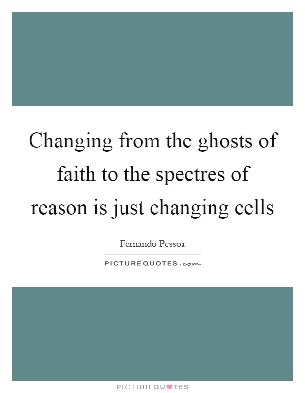 Changing from the ghosts of faith to the spectres of reason is just changing cells Picture Quote #1