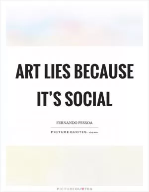 Art lies because it’s social Picture Quote #1