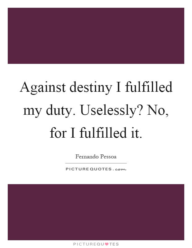 Against destiny I fulfilled my duty. Uselessly? No, for I fulfilled it Picture Quote #1