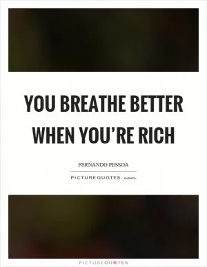 You breathe better when you’re rich Picture Quote #1