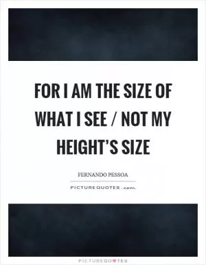 For I am the size of what I see / not my height’s size Picture Quote #1