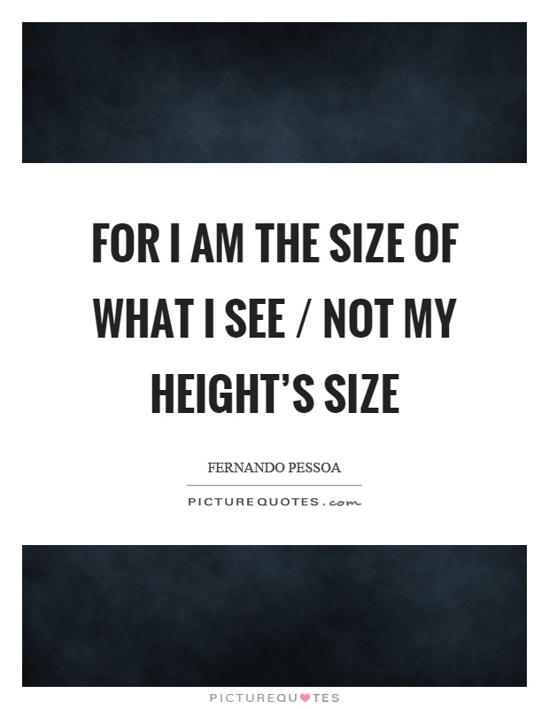 For I am the size of what I see / not my height's size Picture Quote #1