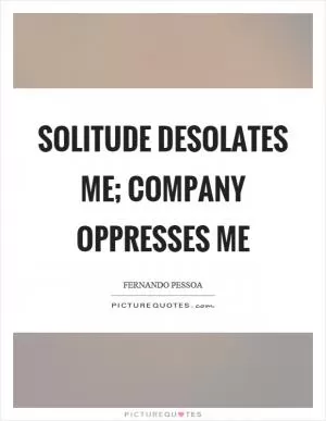 Solitude desolates me; company oppresses me Picture Quote #1