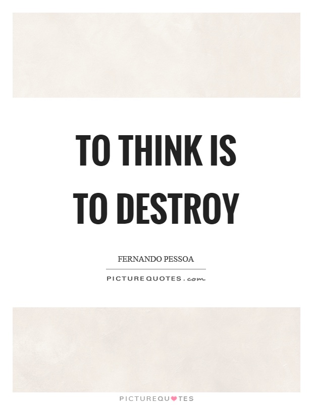 To think is to destroy Picture Quote #1