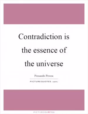 Contradiction is the essence of the universe Picture Quote #1