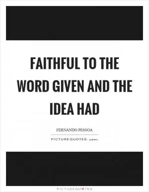 Faithful to the word given and the idea had Picture Quote #1