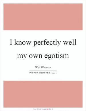 I know perfectly well my own egotism Picture Quote #1