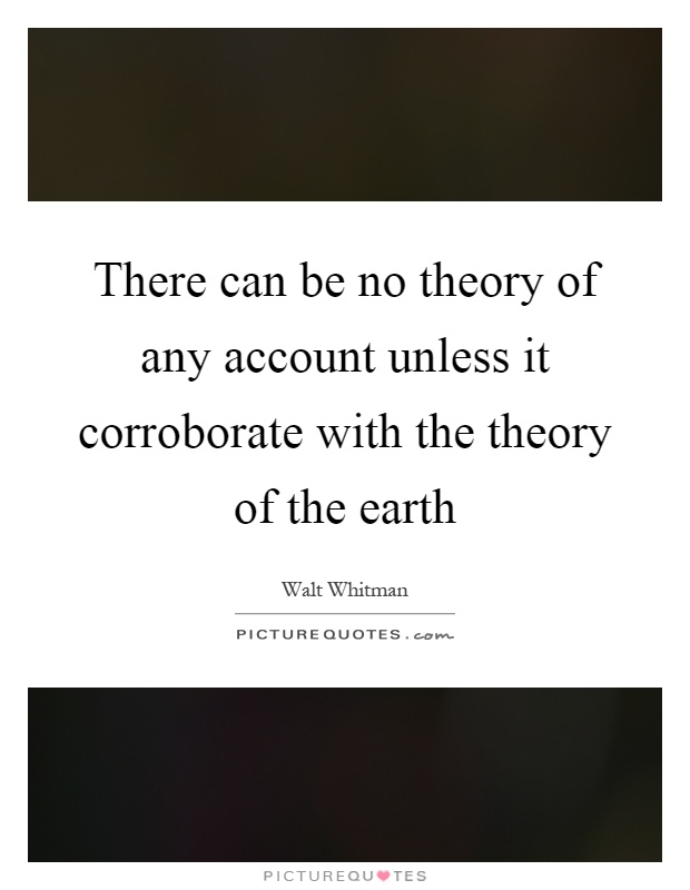 There can be no theory of any account unless it corroborate with the theory of the earth Picture Quote #1