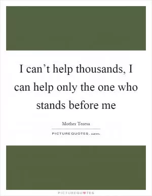 I can’t help thousands, I can help only the one who stands before me Picture Quote #1
