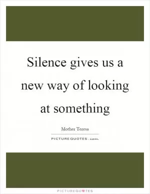 Silence gives us a new way of looking at something Picture Quote #1