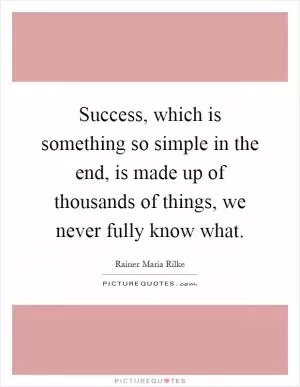 Success, which is something so simple in the end, is made up of thousands of things, we never fully know what Picture Quote #1