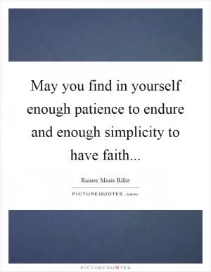 May you find in yourself enough patience to endure and enough simplicity to have faith Picture Quote #1