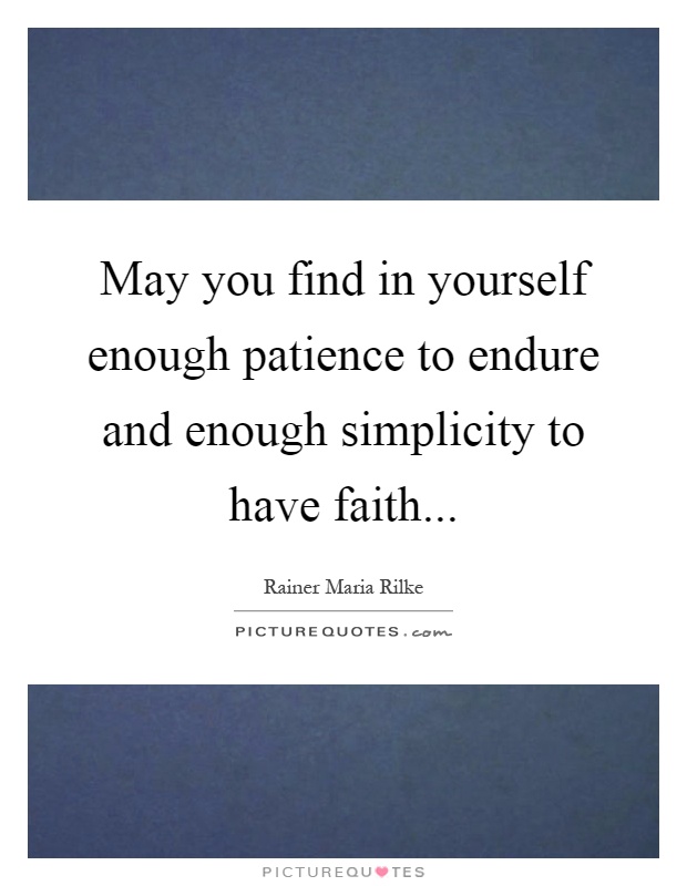 May you find in yourself enough patience to endure and enough simplicity to have faith Picture Quote #1