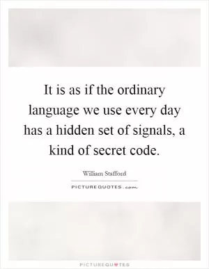 It is as if the ordinary language we use every day has a hidden set of signals, a kind of secret code Picture Quote #1