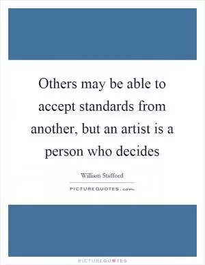 Others may be able to accept standards from another, but an artist is a person who decides Picture Quote #1