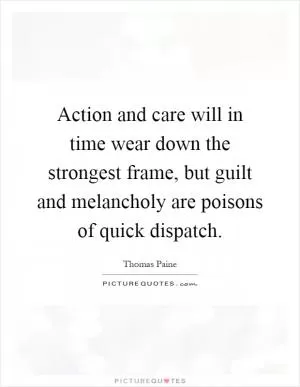Action and care will in time wear down the strongest frame, but guilt and melancholy are poisons of quick dispatch Picture Quote #1