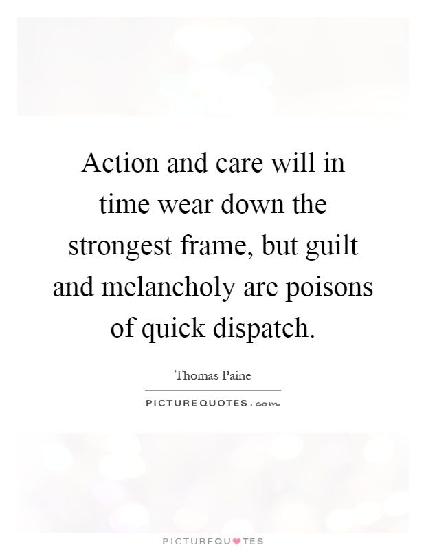 Action and care will in time wear down the strongest frame, but guilt and melancholy are poisons of quick dispatch Picture Quote #1