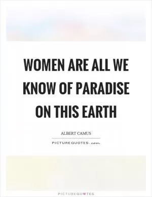 Women are all we know of paradise on this earth Picture Quote #1