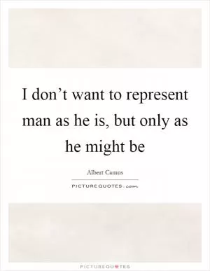 I don’t want to represent man as he is, but only as he might be Picture Quote #1