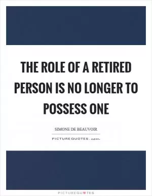 The role of a retired person is no longer to possess one Picture Quote #1