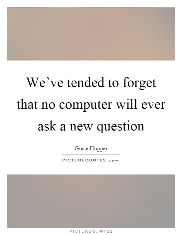We've tended to forget that no computer will ever ask a new question Picture Quote #1